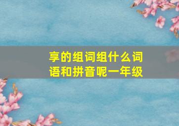 享的组词组什么词语和拼音呢一年级