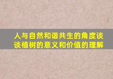 人与自然和谐共生的角度谈谈植树的意义和价值的理解