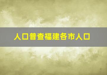 人口普查福建各市人口