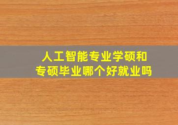 人工智能专业学硕和专硕毕业哪个好就业吗