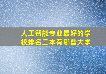 人工智能专业最好的学校排名二本有哪些大学