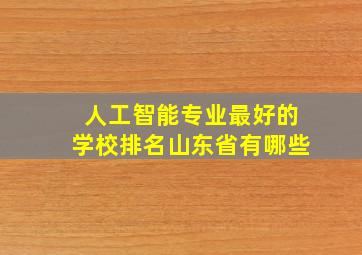 人工智能专业最好的学校排名山东省有哪些