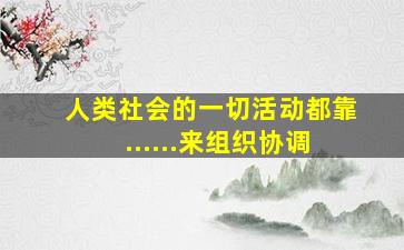 人类社会的一切活动都靠......来组织协调