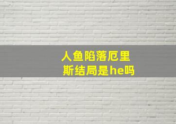 人鱼陷落厄里斯结局是he吗