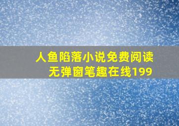 人鱼陷落小说免费阅读无弹窗笔趣在线199