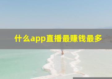 什么app直播最赚钱最多