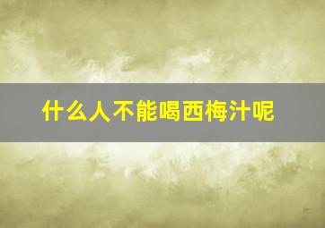 什么人不能喝西梅汁呢