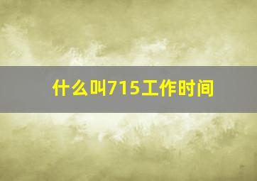 什么叫715工作时间