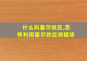 什么叫霍尔效应,怎样利用霍尔效应测磁场