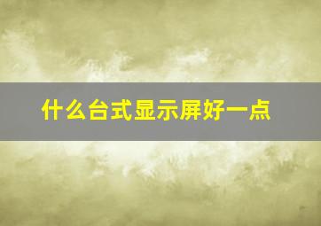 什么台式显示屏好一点