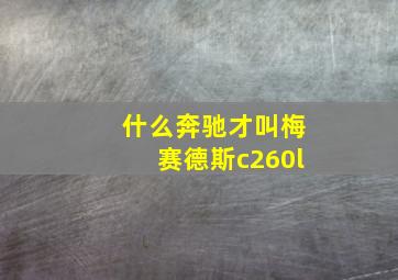 什么奔驰才叫梅赛德斯c260l