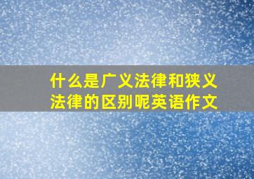 什么是广义法律和狭义法律的区别呢英语作文