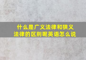 什么是广义法律和狭义法律的区别呢英语怎么说