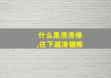 什么是滑滑梯,往下越滑樾疼