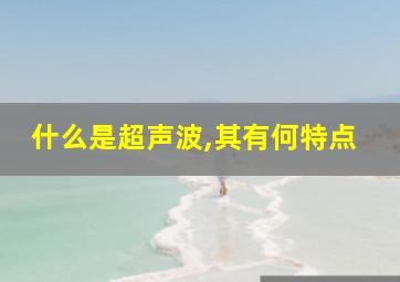 什么是超声波,其有何特点