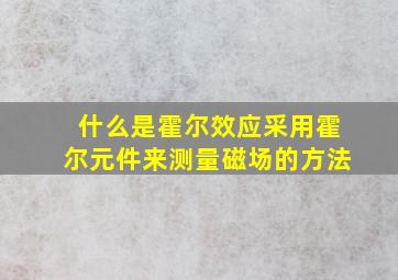 什么是霍尔效应采用霍尔元件来测量磁场的方法