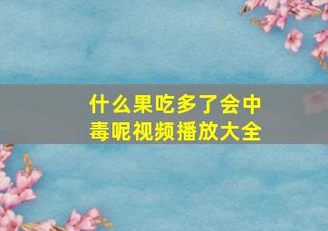 什么果吃多了会中毒呢视频播放大全