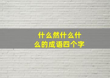 什么然什么什么的成语四个字