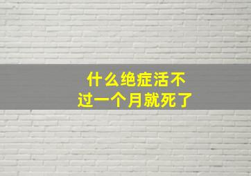 什么绝症活不过一个月就死了