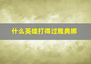 什么英雄打得过雅典娜