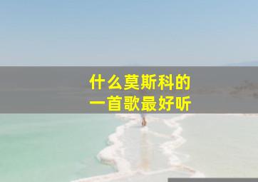 什么莫斯科的一首歌最好听