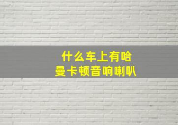 什么车上有哈曼卡顿音响喇叭