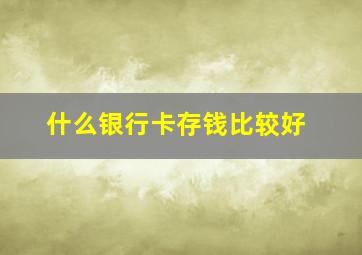 什么银行卡存钱比较好