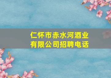 仁怀市赤水河酒业有限公司招聘电话