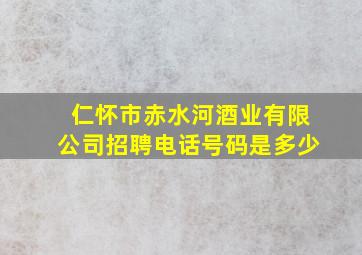 仁怀市赤水河酒业有限公司招聘电话号码是多少