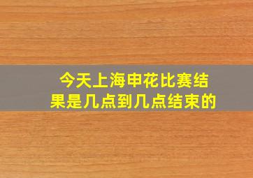 今天上海申花比赛结果是几点到几点结束的