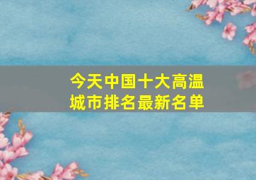 今天中国十大高温城市排名最新名单