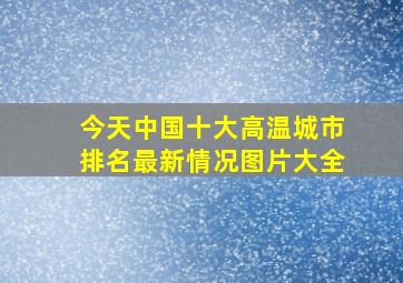 今天中国十大高温城市排名最新情况图片大全