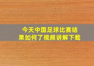 今天中国足球比赛结果如何了视频讲解下载