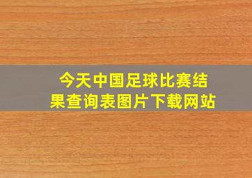 今天中国足球比赛结果查询表图片下载网站