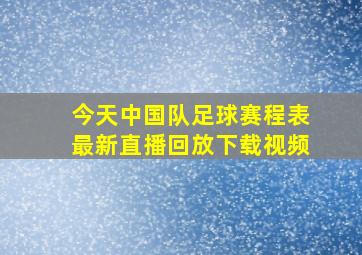 今天中国队足球赛程表最新直播回放下载视频