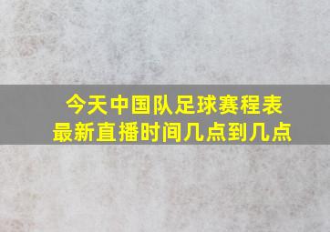 今天中国队足球赛程表最新直播时间几点到几点