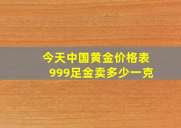 今天中国黄金价格表999足金卖多少一克