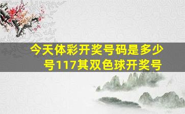 今天体彩开奖号码是多少号117其双色球开奖号