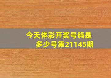 今天体彩开奖号码是多少号第21145期