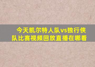 今天凯尔特人队vs独行侠队比赛视频回放直播在哪看