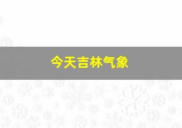 今天吉林气象