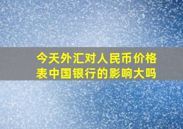 今天外汇对人民币价格表中国银行的影响大吗