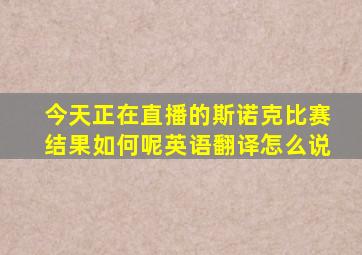 今天正在直播的斯诺克比赛结果如何呢英语翻译怎么说