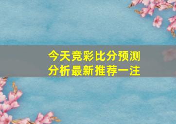 今天竞彩比分预测分析最新推荐一注