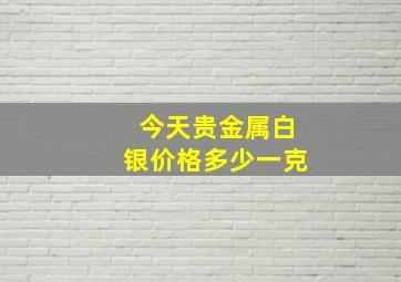 今天贵金属白银价格多少一克