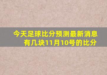 今天足球比分预测最新消息有几块11月10号的比分