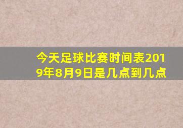 今天足球比赛时间表2019年8月9日是几点到几点