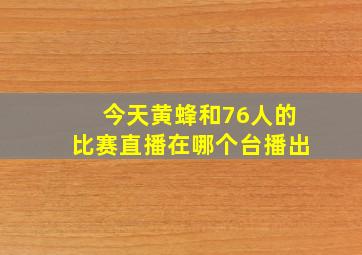 今天黄蜂和76人的比赛直播在哪个台播出