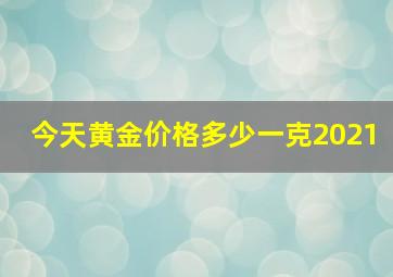 今天黄金价格多少一克2021