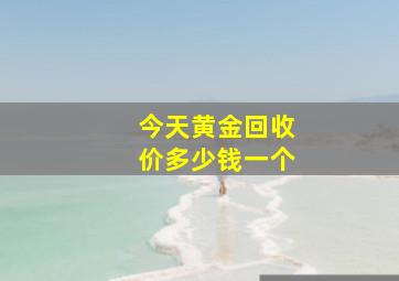 今天黄金回收价多少钱一个